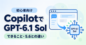 CopilotでGPT-6.1 Solが使える？初心者向けにできることと5.6との違いを解説